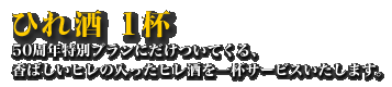 ひれ酒1杯 50周年特別プランにだけついてくる、香ばしいヒレの入ったヒレ酒を一杯サービスいたします。